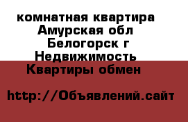 2 комнатная квартира - Амурская обл., Белогорск г. Недвижимость » Квартиры обмен   